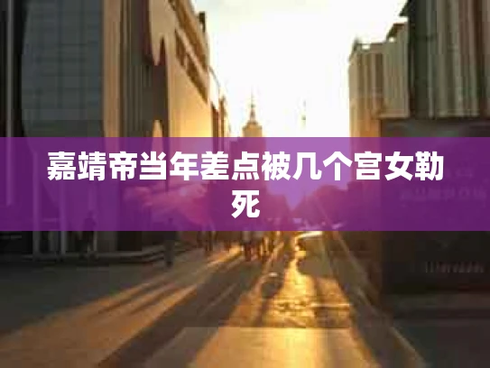 嘉靖帝当年差点被几个宫女勒死