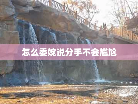 怎么委婉说分手不会尴尬