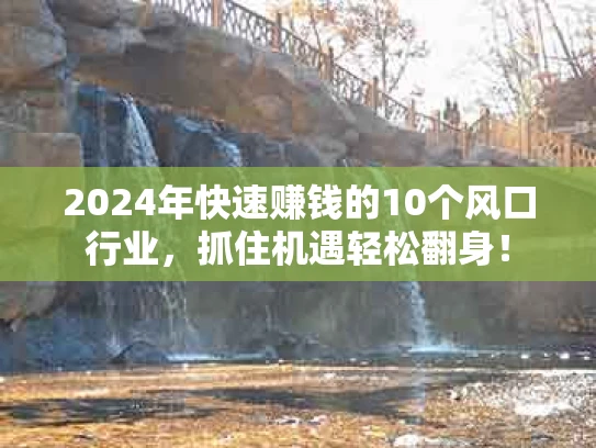 2024年快速赚钱的10个风口行业，抓住机遇轻松翻身！