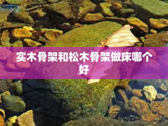实木骨架和松木骨架做床哪个好