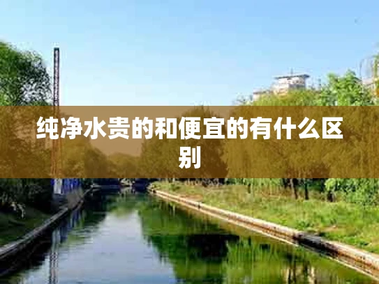 纯净水贵的和便宜的有什么区别