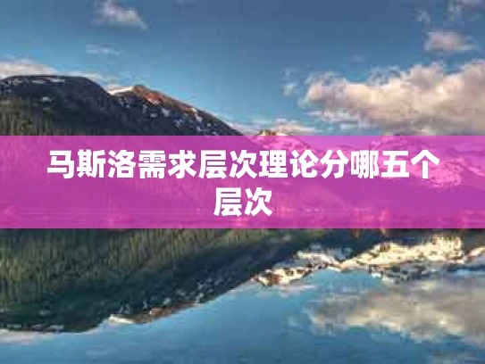 马斯洛需求层次理论分哪五个层次