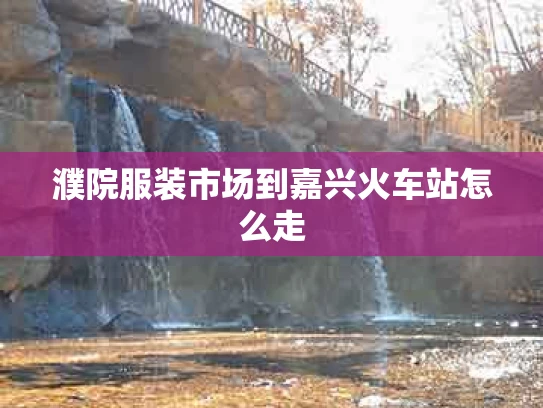 濮院服装市场到嘉兴火车站怎么走