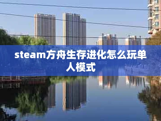 steam方舟生存进化怎么玩单人模式