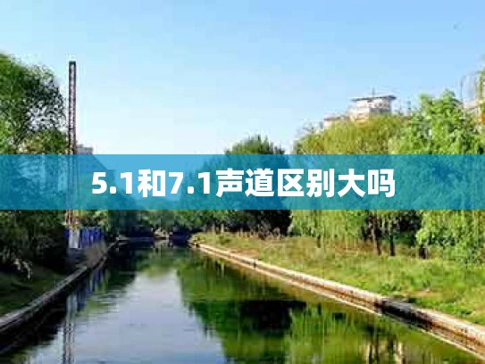 5.1和7.1声道区别大吗