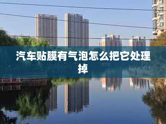 汽车贴膜有气泡怎么把它处理掉