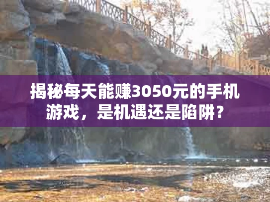 揭秘每天能赚3050元的手机游戏，是机遇还是陷阱？