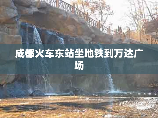 成都火车东站坐地铁到万达广场