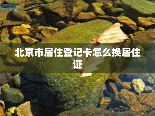 北京市居住登记卡怎么换居住证