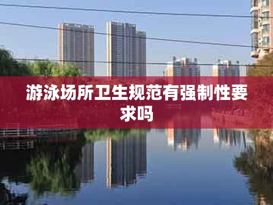 游泳场所卫生规范有强制性要求吗