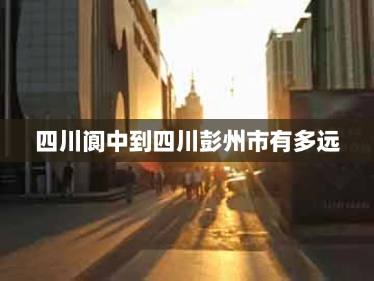 四川阆中到四川彭州市有多远