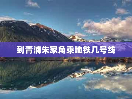 到青浦朱家角乘地铁几号线