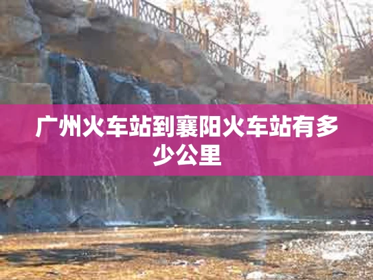 广州火车站到襄阳火车站有多少公里