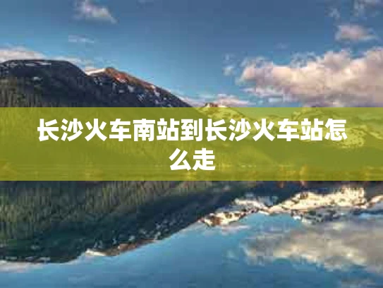长沙火车南站到长沙火车站怎么走