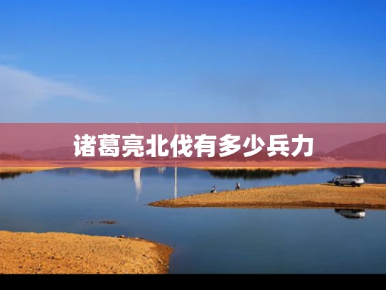 诸葛亮北伐有多少兵力