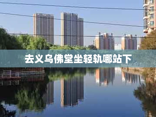 去义乌佛堂坐轻轨哪站下