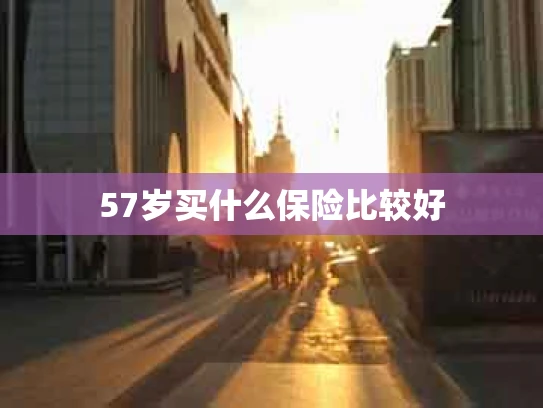 57岁买什么保险比较好