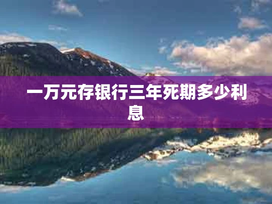 一万元存银行三年死期多少利息