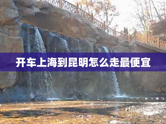 开车上海到昆明怎么走最便宜
