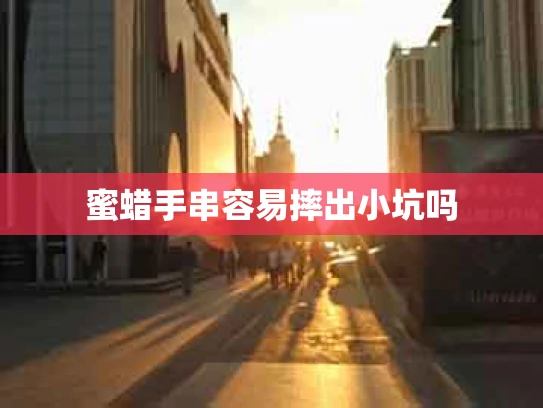 蜜蜡手串容易摔出小坑吗