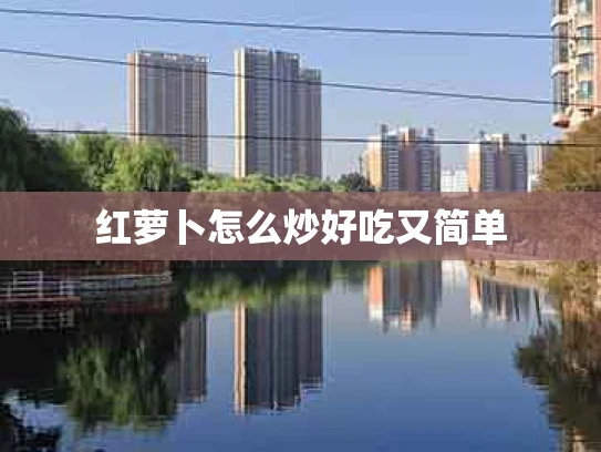 红萝卜怎么炒好吃又简单