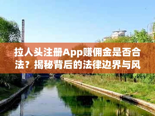 拉人头注册App赚佣金是否合法？揭秘背后的法律边界与风险