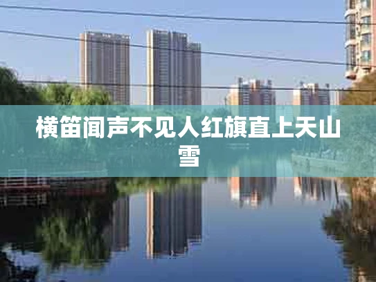 横笛闻声不见人红旗直上天山雪
