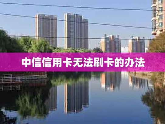 中信信用卡无法刷卡的办法