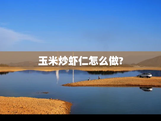 玉米炒虾仁怎么做?