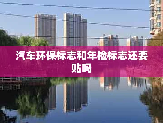 汽车环保标志和年检标志还要贴吗