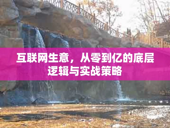 互联网生意，从零到亿的底层逻辑与实战策略