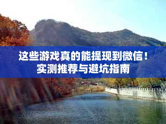 这些游戏真的能提现到微信！实测推荐与避坑指南