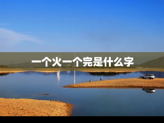 一个火一个完是什么字