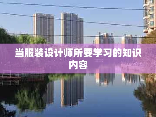 当服装设计师所要学习的知识内容