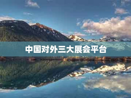 中国对外三大展会平台