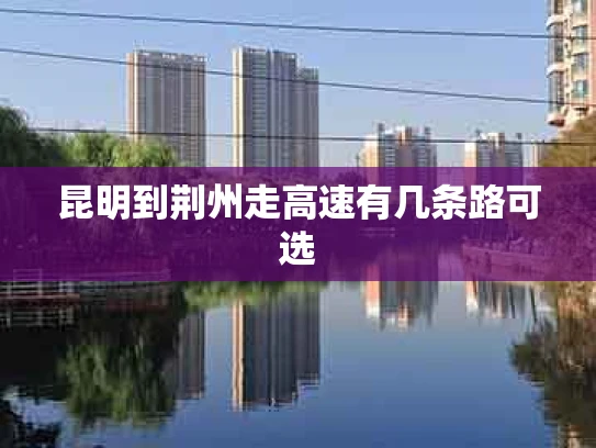 昆明到荆州走高速有几条路可选