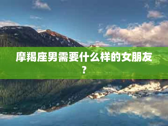摩羯座男需要什么样的女朋友?