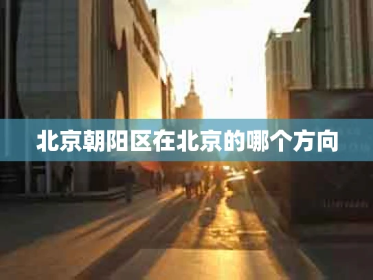 北京朝阳区在北京的哪个方向