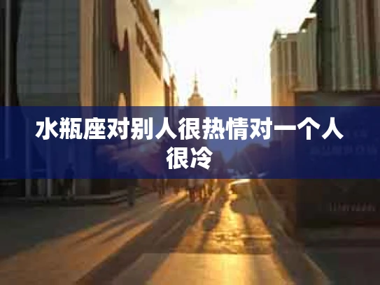 水瓶座对别人很热情对一个人很冷