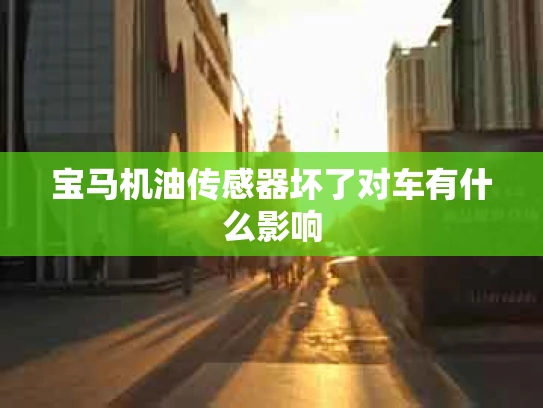 宝马机油传感器坏了对车有什么影响
