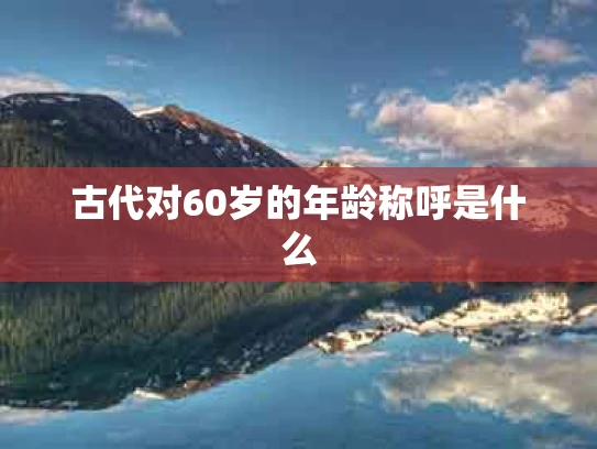 古代对60岁的年龄称呼是什么