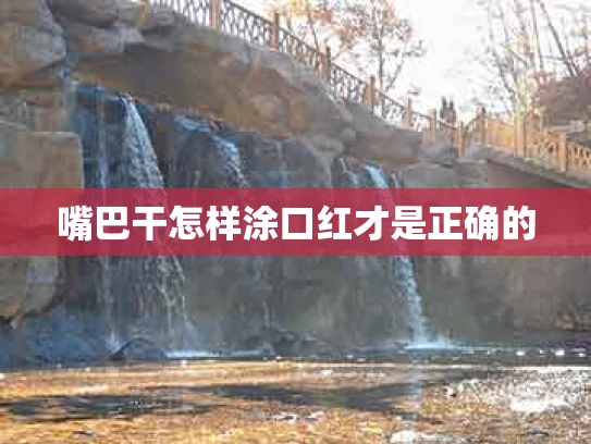 嘴巴干怎样涂口红才是正确的