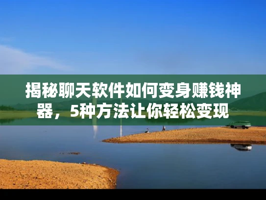 揭秘聊天软件如何变身赚钱神器，5种方法让你轻松变现