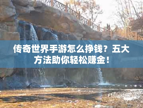 传奇世界手游怎么挣钱？五大方法助你轻松赚金！