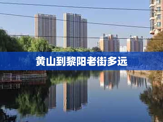 黄山到黎阳老街多远