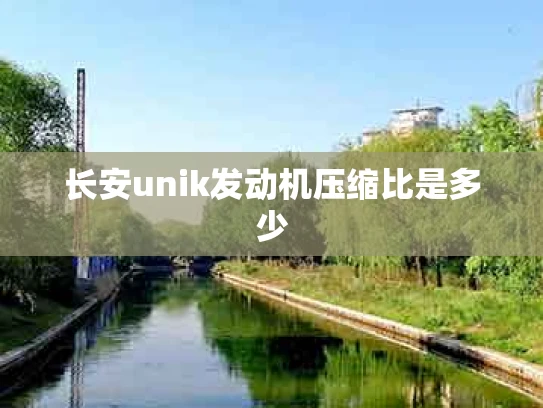 长安unik发动机压缩比是多少