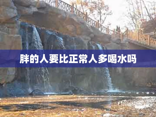 胖的人要比正常人多喝水吗
