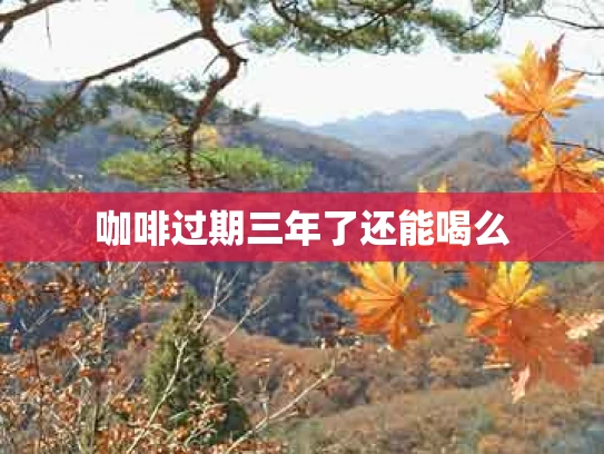 咖啡过期三年了还能喝么