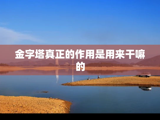金字塔真正的作用是用来干嘛的