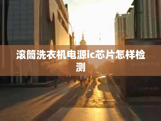 滚筒洗衣机电源ic芯片怎样检测